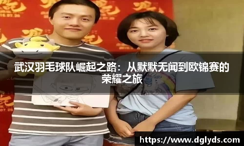 武汉羽毛球队崛起之路：从默默无闻到欧锦赛的荣耀之旅