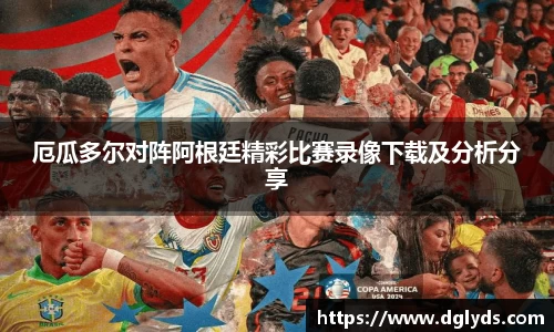 厄瓜多尔对阵阿根廷精彩比赛录像下载及分析分享