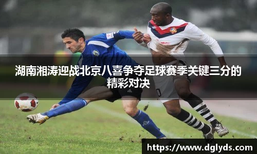 湖南湘涛迎战北京八喜争夺足球赛季关键三分的精彩对决