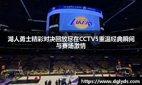 湖人勇士精彩对决回放尽在CCTV5重温经典瞬间与赛场激情